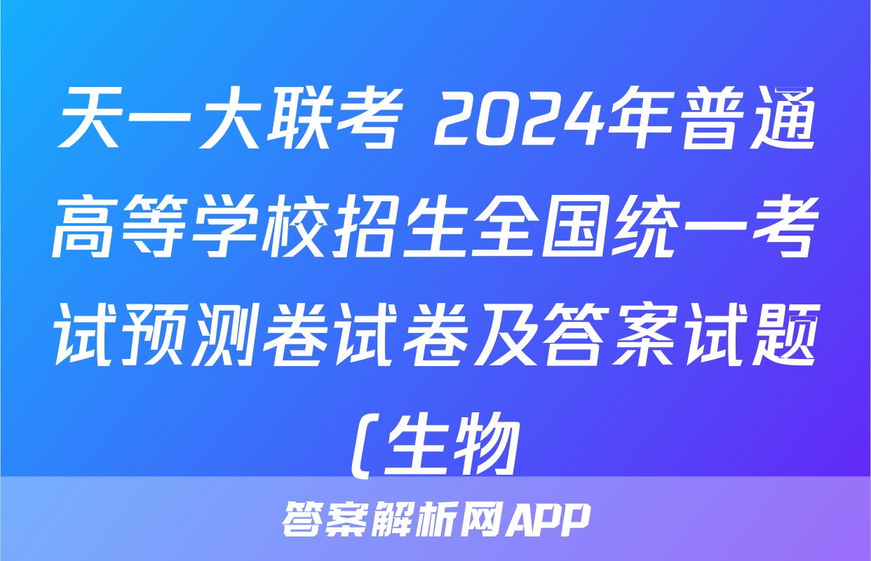 天一大联考 2024年普通高等学校招生全国统一考试预测卷试卷及答案试题(生物)